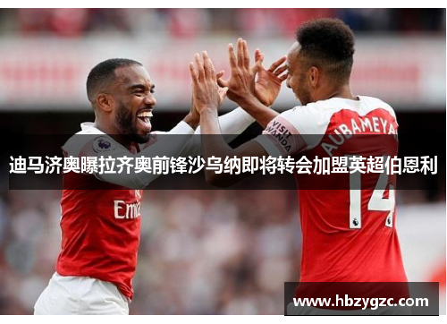 迪马济奥曝拉齐奥前锋沙乌纳即将转会加盟英超伯恩利