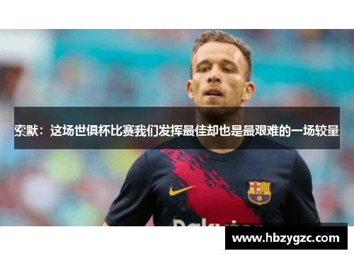 索默：这场世俱杯比赛我们发挥最佳却也是最艰难的一场较量