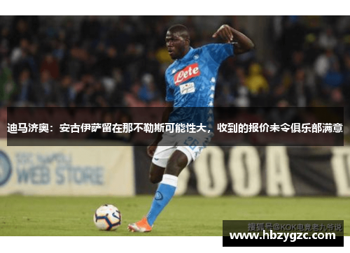 迪马济奥:安古伊萨留在那不勒斯可能性大,收到的报价未令俱乐部满意