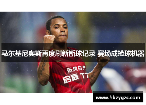 马尔基尼奥斯再度刷新断球记录 赛场成捡球机器
