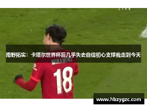 南野拓实：卡塔尔世界杯后几乎失去自信初心支撑我走到今天