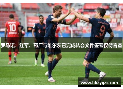 罗马诺:红军、药厂与维尔茨已完成转会文件签署仅待官宣